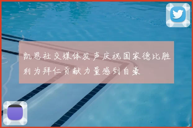 凯恩社交媒体发声庆祝国家德比胜利为拜仁贡献力量感到自豪