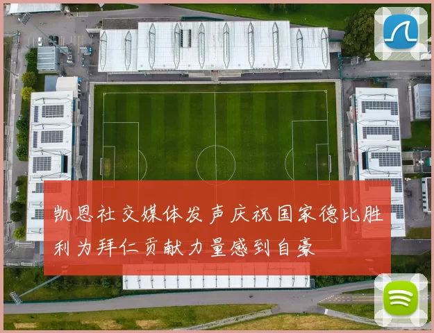 凯恩社交媒体发声庆祝国家德比胜利为拜仁贡献力量感到自豪