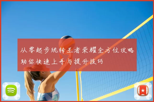 从零起步玩转王者荣耀全方位攻略助你快速上手与提升技巧