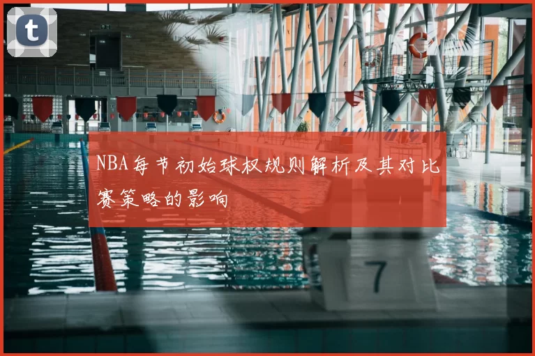 NBA每节初始球权规则解析及其对比赛策略的影响