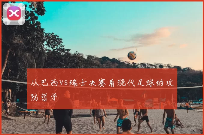 从巴西vs瑞士决赛看现代足球的攻防哲学
