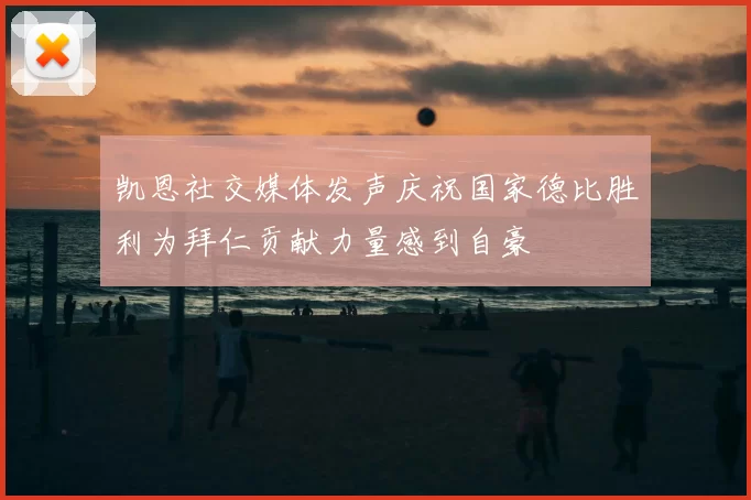 凯恩社交媒体发声庆祝国家德比胜利为拜仁贡献力量感到自豪