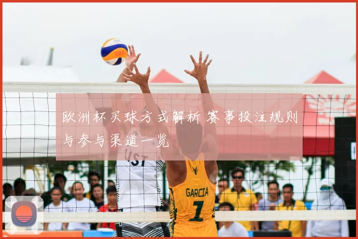 欧洲杯买球方式解析 赛事投注规则与参与渠道一览