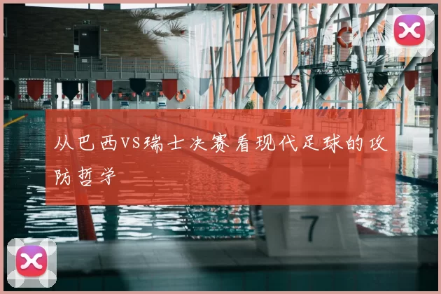 从巴西vs瑞士决赛看现代足球的攻防哲学