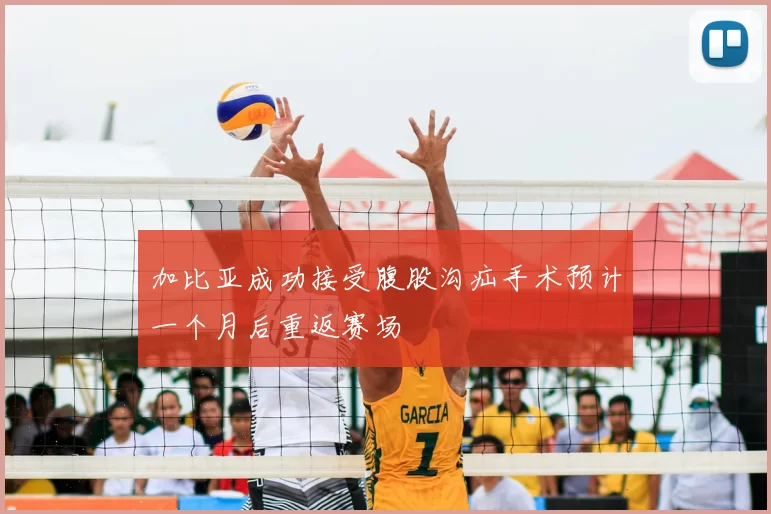 加比亚成功接受腹股沟疝手术预计一个月后重返赛场