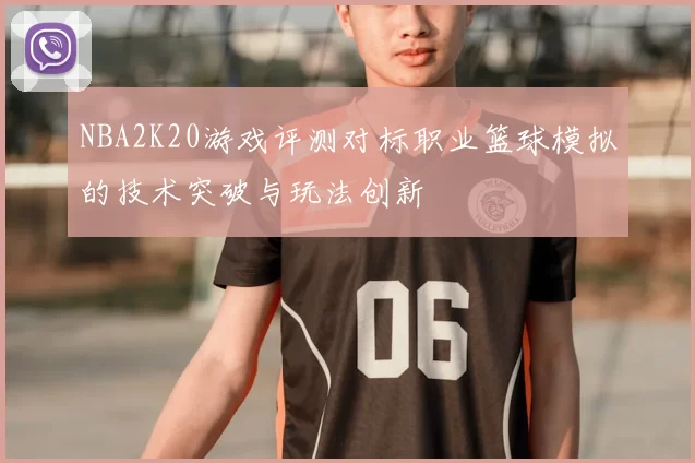 NBA2K20游戏评测对标职业篮球模拟的技术突破与玩法创新