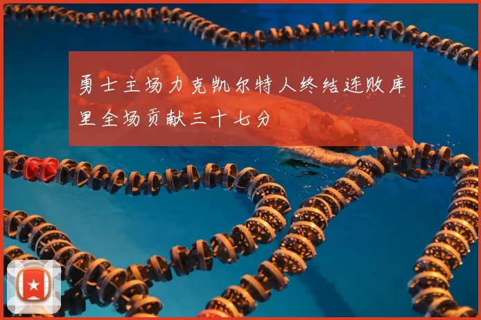 勇士主场力克凯尔特人终结连败库里全场贡献三十七分