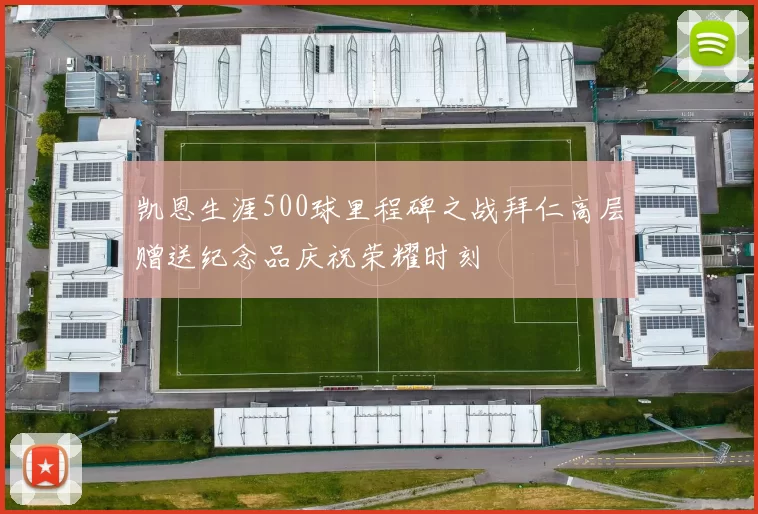 凯恩生涯500球里程碑之战拜仁高层赠送纪念品庆祝荣耀时刻