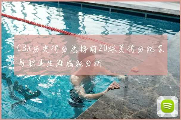 CBA历史得分总榜前20球员得分纪录与职业生涯成就分析