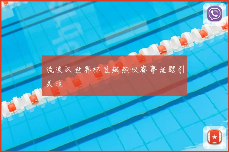 流浪汉世界杯豆瓣热议赛事话题引关注