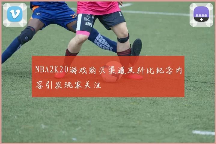 NBA2K20游戏购买渠道及科比纪念内容引发玩家关注