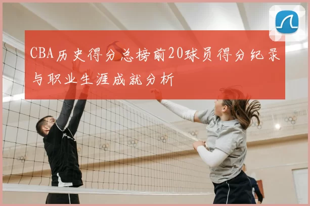 CBA历史得分总榜前20球员得分纪录与职业生涯成就分析