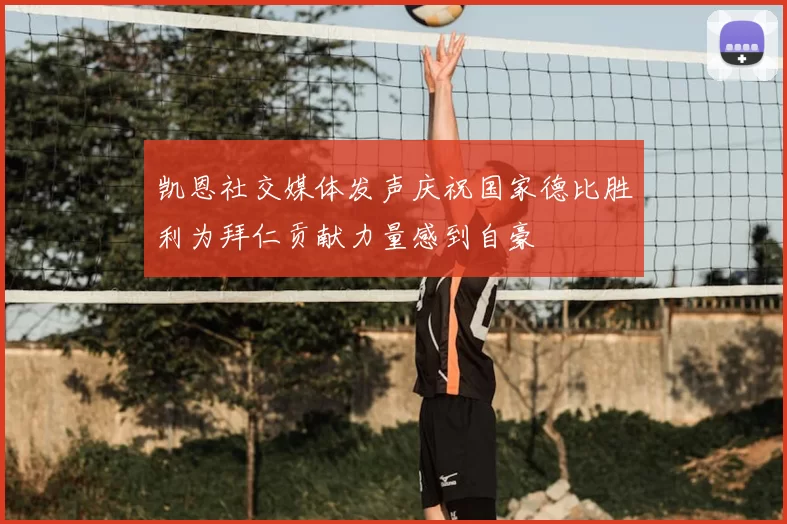 凯恩社交媒体发声庆祝国家德比胜利为拜仁贡献力量感到自豪