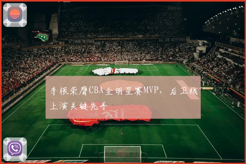 李根荣膺CBA全明星赛MVP,后卫线上演关键先手