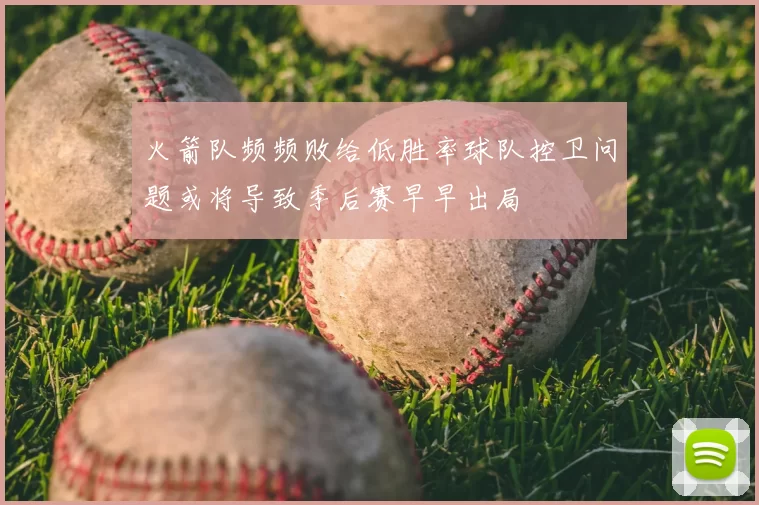火箭队频频败给低胜率球队控卫问题或将导致季后赛早早出局
